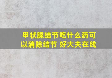 甲状腺结节吃什么药可以消除结节 好大夫在线